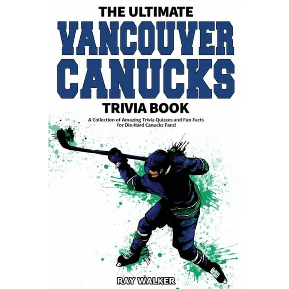 The Ultimate Vancouver Canucks Trivia Book: A Collection of Amazing Trivia Quizzes and Fun Facts for Die-Hard Canucks Fa, (Paperback)