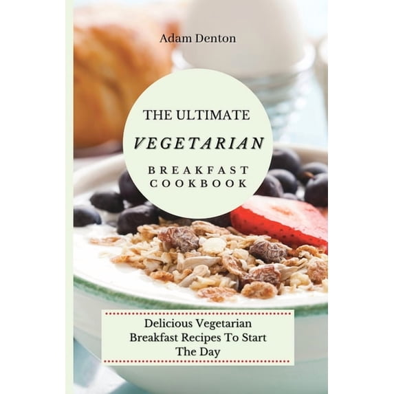 The Ultimate Vegetarian Breakfast Cookbook: Delicious Vegetarian Breakfast Recipes To Start The Day, (Paperback)