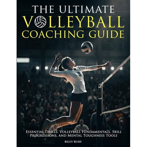 The Ultimate Volleyball Coaching Guide - Essential Drills, Volleyball Fundamentals, Skill Progressions, and Mental Tough, (Paperback)