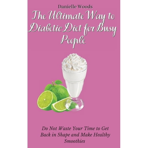 The Ultimate Way to Diabetic Diet for Busy People: Do Not Waste Your Time to Get Back in Shape and Make Healthy Smoothie, (Hardcover)