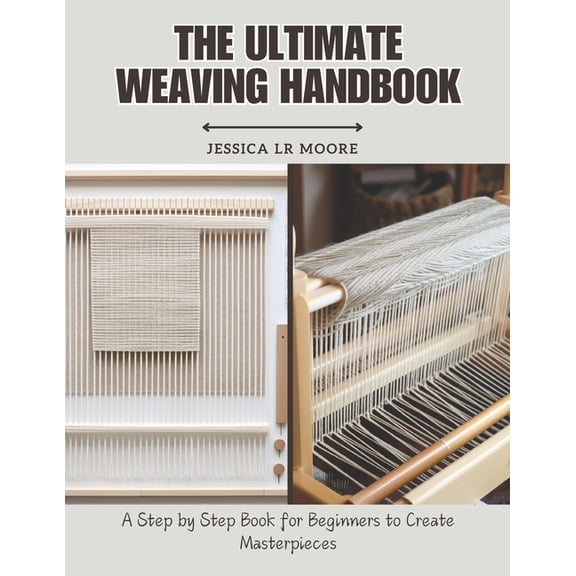 The Ultimate Weaving Handbook: A Step by Step Book for Beginners to Create Masterpieces, (Paperback)