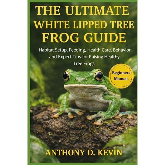 The Ultimate White Lipped Tree Frog Guide: Habitat Setup, Feeding, Health Care, Behavior, and Expert Tips for Raising He, (Paperback)