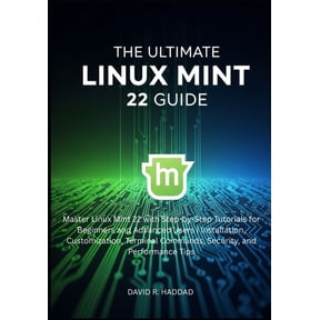 The Ultimate linux mint 22 GUide: Master Linux Mint 22 with Step-by-Step Tutorials for Beginners and Advanced Users, (Paperback)