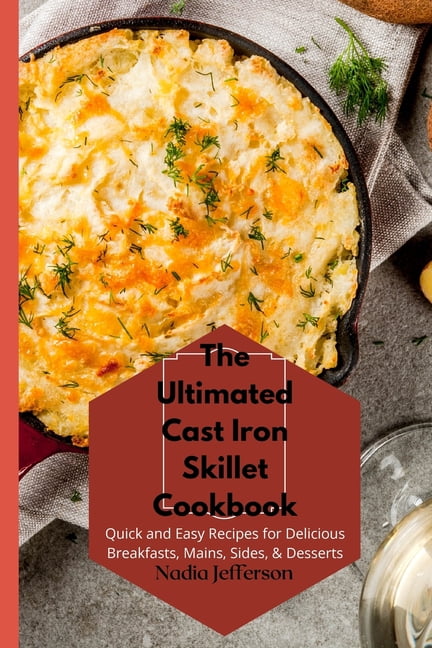 The Ultimated Cast Iron Skillet Cookbook: Quick and Easy Recipes for Delicious Breakfasts, Mains, Sides, & Desserts