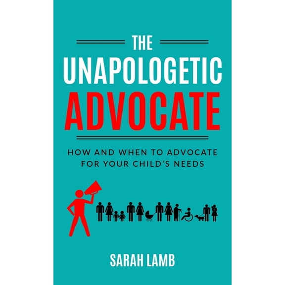 The Unapologetic Advocate: How and When to Advocate for Your Child's Needs, (Paperback)