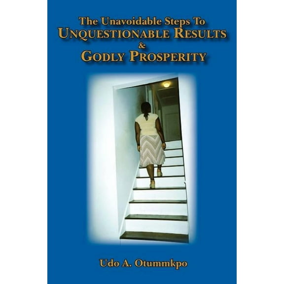 The Unavoidable Steps To Unquestionable Results and Godly Prosperity, (Paperback)