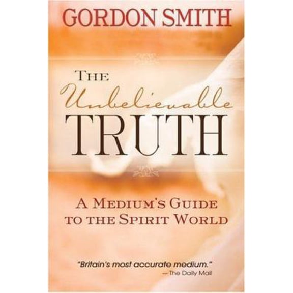 Pre-Owned The Unbelievable Truth: A Medium's Guide to the Spirit World (Hardcover) 1401903584 9781401903589