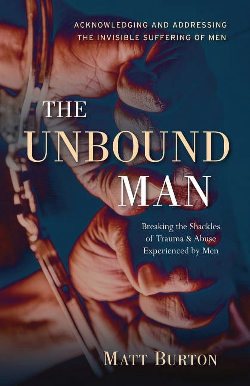 The Unbound Man: Breaking the Shackles of Trauma and Abuse Experienced ...