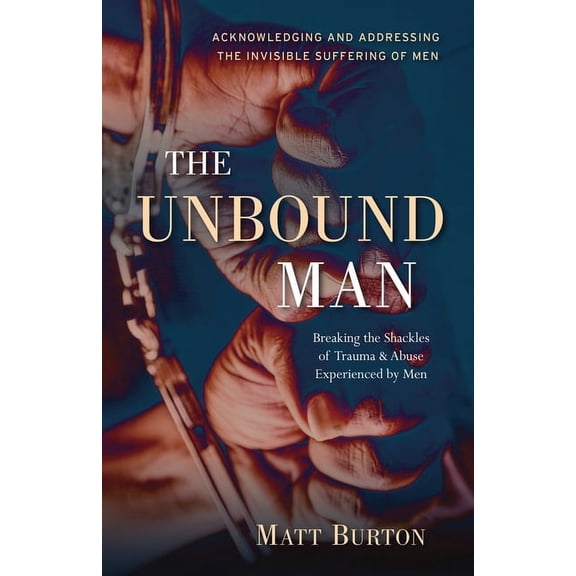 The Unbound Man: Breaking the Shackles of Trauma and Abuse Experienced by Men, (Paperback)