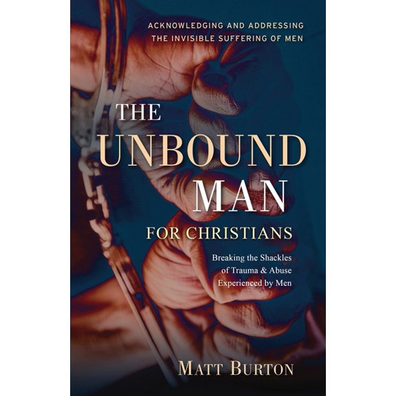 The Unbound Man For Christians: Breaking the Shackles of Trauma & Abuse Experienced by Men, (Paperback)