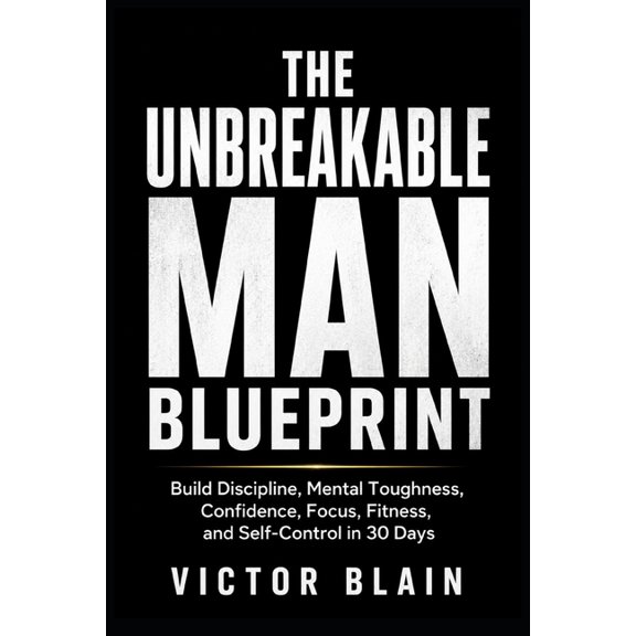 The Unbreakable Man Blueprint: Build Discipline, Mental Toughness, Confidence, Focus, Fitness, and Self-Control in 30 Da, (Paperback)
