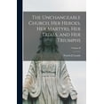 thumbnail image 1 of The Unchangeable Church, her Heroes, her Martyrs, her Trials, and her Triumphs; Volume II (Paperback), 1 of 1