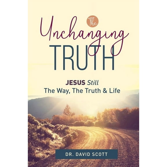 The Unchanging Truth Jesus Still The Way, Truth & Life (Paperback)