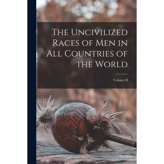 The Uncivilized Races of Men in all Countries of the World; Volume II