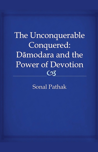 The Unconquerable Conquered: Damodara and the Power of Devotion, (Paperback)