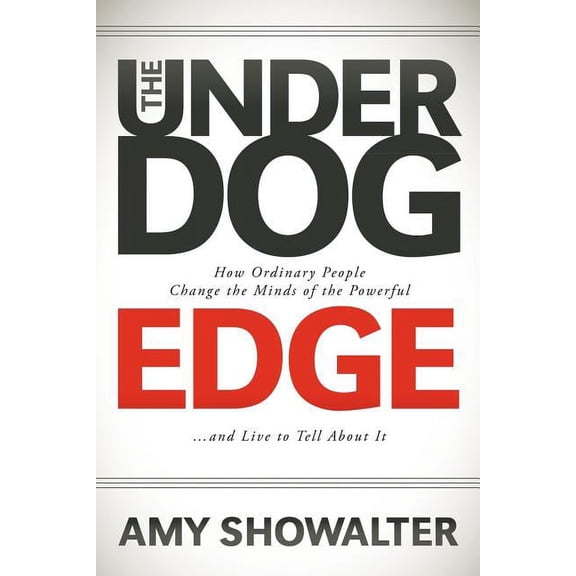 The Underdog Edge: How Ordinary People Change the Minds of the Powerful and Live to Tell about It, (Paperback)