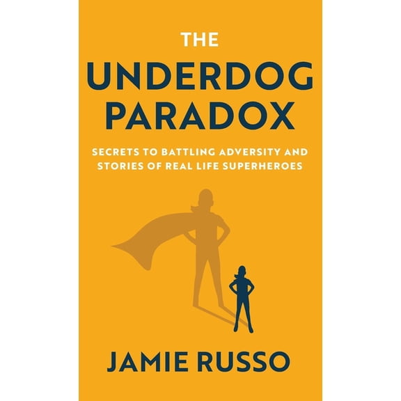 The Underdog Paradox: Secrets to Battling Adversity and Stories of Real Life Superheroes, (Hardcover)