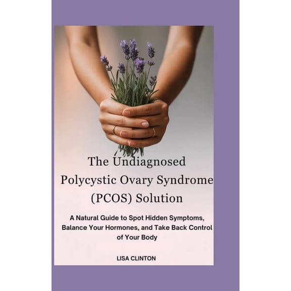 The Undiagnosed Polycystic Ovary Syndrome (PCOS) Solution: A Natural Guide to Spot Hidden Symptoms, Balance Your Hormone, (Paperback)