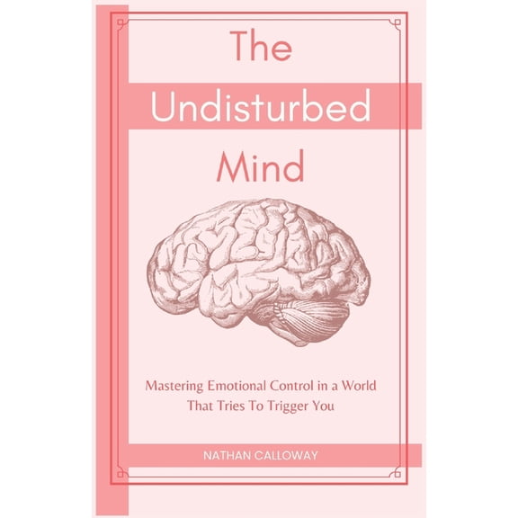 Mind Mastery The Undisturbed Mind: Mastering Emotional Control in a World That Tries To Trigger You, (Paperback)