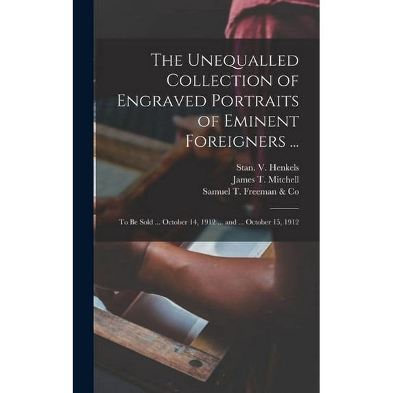 The Unequalled Collection of Engraved Portraits of Eminent Foreigners .: to Be Sold . October 14, 1912 . and . October 15, 1912 Hardcover 1013402286 9781013402289 Stan V Henkels Firm