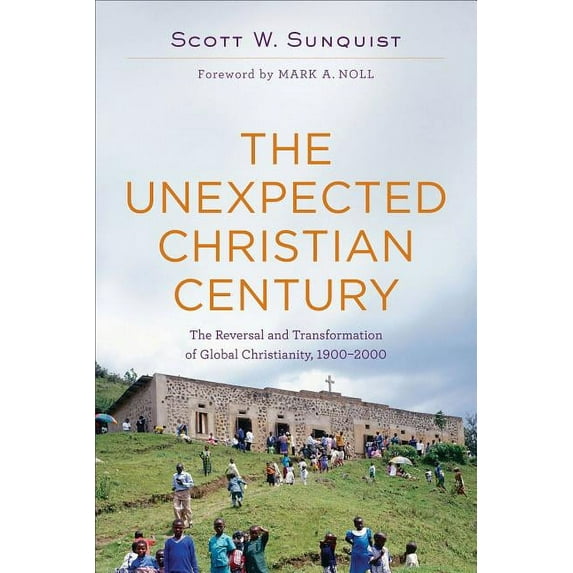The Unexpected Christian Century: The Reversal and Transformation of Global Christianity, 1900-2000, (Paperback)