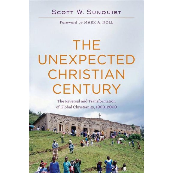 The Unexpected Christian Century: The Reversal and Transformation of Global Christianity, 1900-2000, (Paperback)