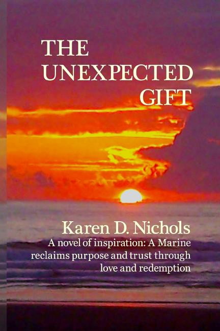 The Unexpected Gift: A novel of Inspiration: A Marine reclaims purpose and trust through love and (Paperback) by Karen D Nichols