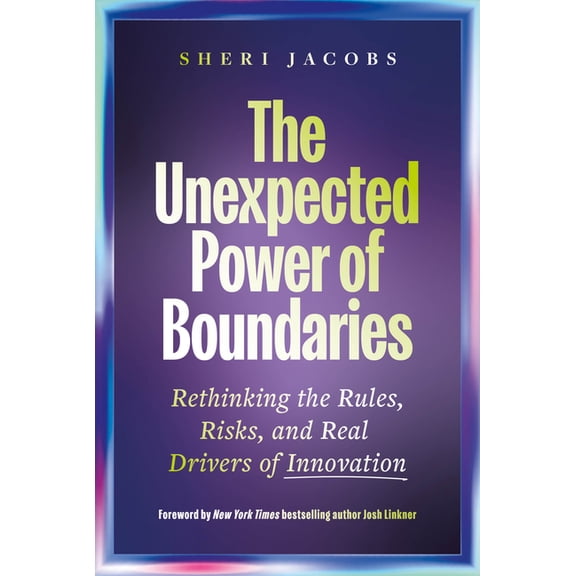 The Unexpected Power of Boundaries: Rethinking the Rules, Risks, and Real Drivers of Innovation, (Hardcover)