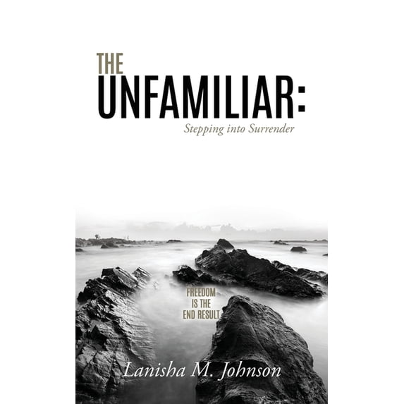 The Unfamiliar: Stepping into Surrender: Freedom is the end result, (Paperback)