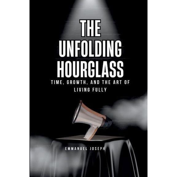 The Unfolding Hourglass, Time, Growth, and the Art of Living Fully, (Paperback)
