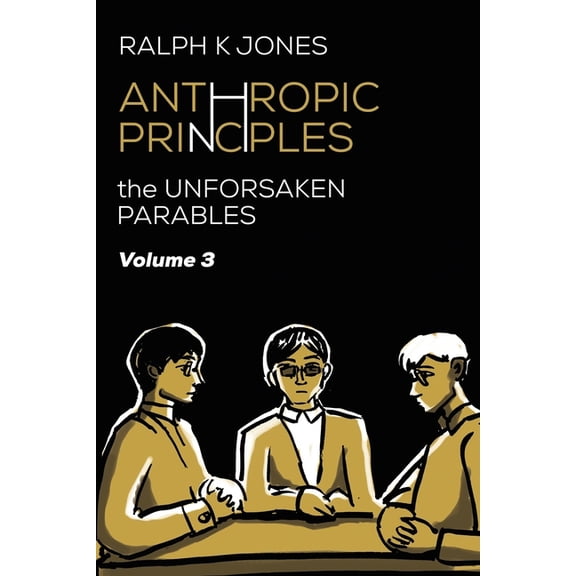 The Unforsaken Parables: Anthropic Principles Vol 3 (Paperback)
