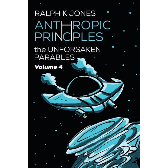 The Unforsaken Parables: Anthropic Principles Vol 4 (Paperback)