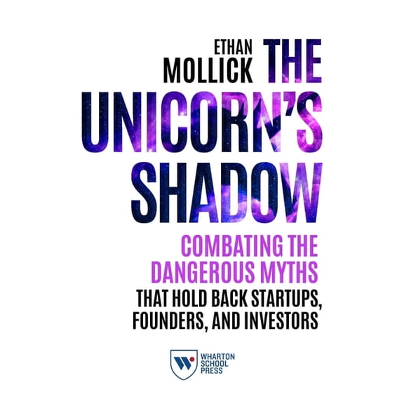 The Unicorn's Shadow: Combating the Dangerous Myths That Hold Back Startups, Founders, and Investors, (Paperback)