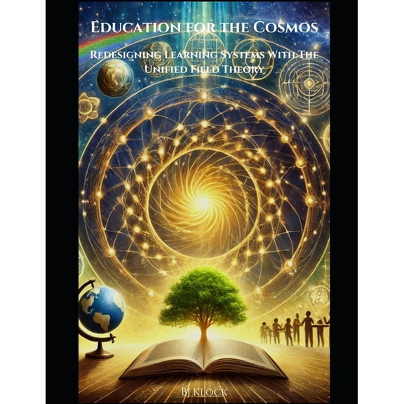 The Unified Field Theory (Uft) Education for the Cosmos: Redesigning Learning Systems with the Unified Field Theory, (Paperback)