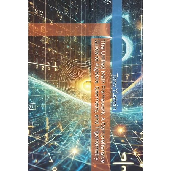The Unified Math Framework: A Comprehensive Guide to Algebra, Geometry, and Trigonometry, (Paperback)