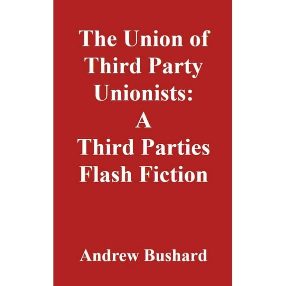 The Union of Third Party Unionists : A Third Parties Flash Fiction (Paperback)