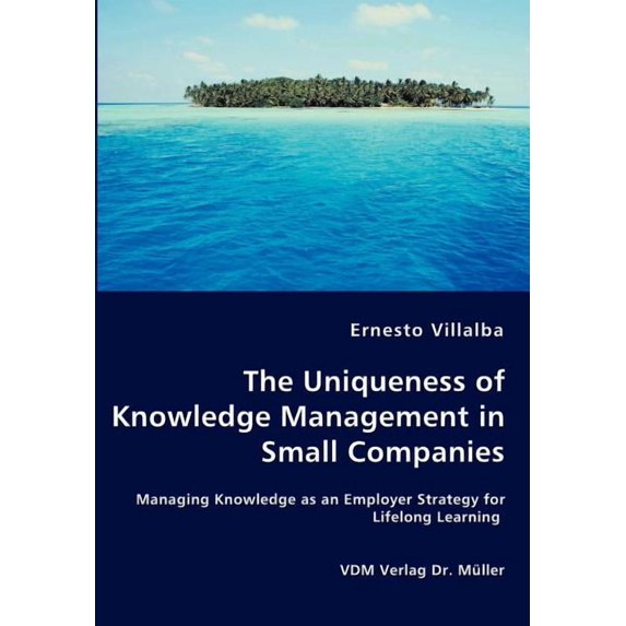 The Uniqueness of Knowledge Management in Small Companies - Managing Knowledge as an Employer Strategy for Lifelong Learning (Paperback)