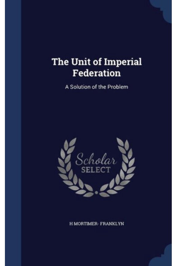 The Unit Of Imperial Federation: A Solution Of The Problem