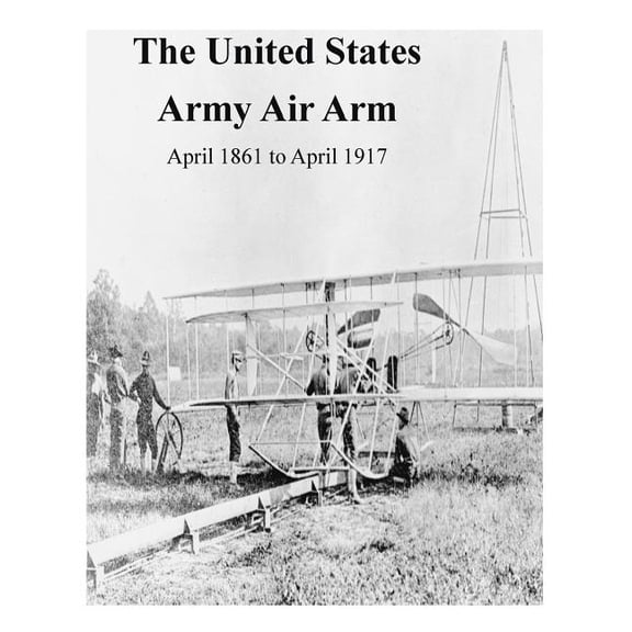 The United States Army Air Arm, April 1861 to April 1917