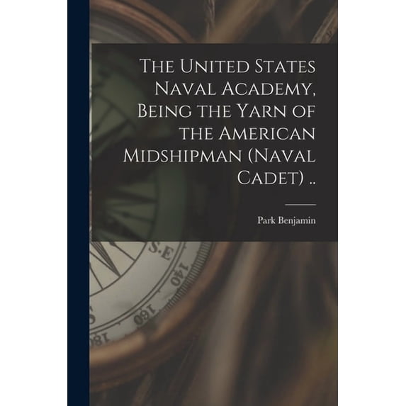 The United States Naval Academy, Being the Yarn of the American Midshipman (naval Cadet) .., (Paperback)