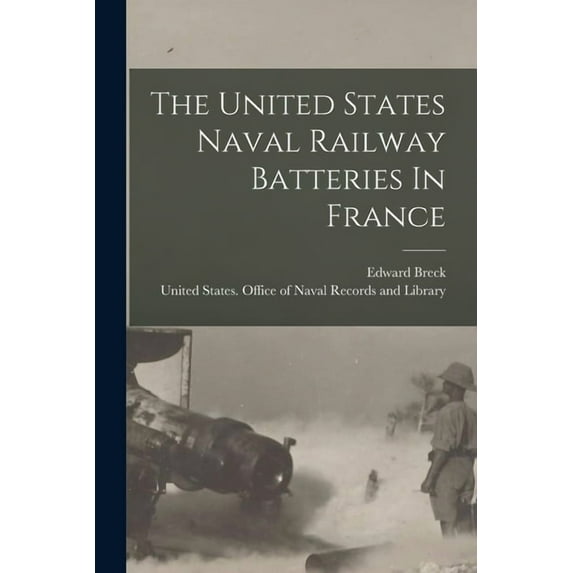 The United States Naval Railway Batteries In France (Paperback)