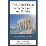 The United States Supreme Court and Politics Judicial Retirements, the Docket, and the Nomination Process Hardcover