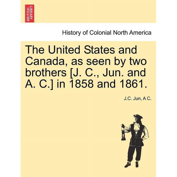 The United States and Canada, as Seen by Two Brothers [J. C., Jun. and A. C.] in 1858 and 1861. (Paperback)