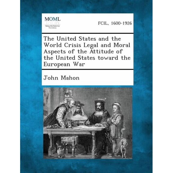 The United States and the World Crisis Legal and Moral Aspects of the Attitude of the United States Toward the European War (Paperback)