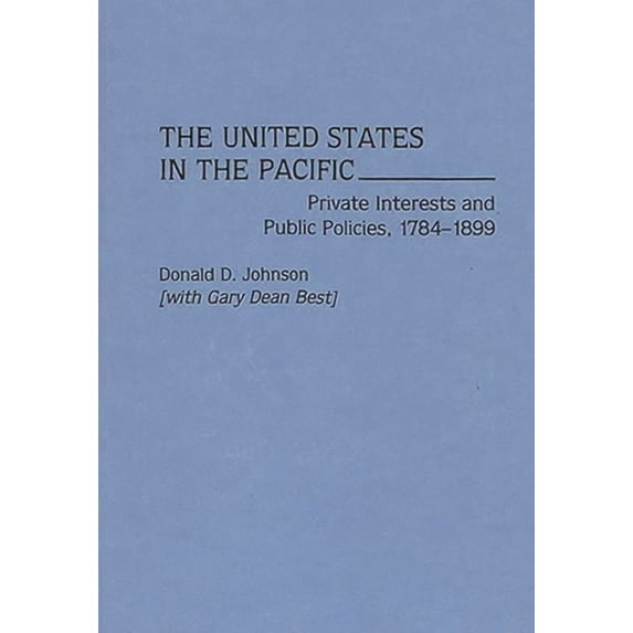 The United States in the Pacific: Private Interests and Public Policies, 1784-1899, (Hardcover)