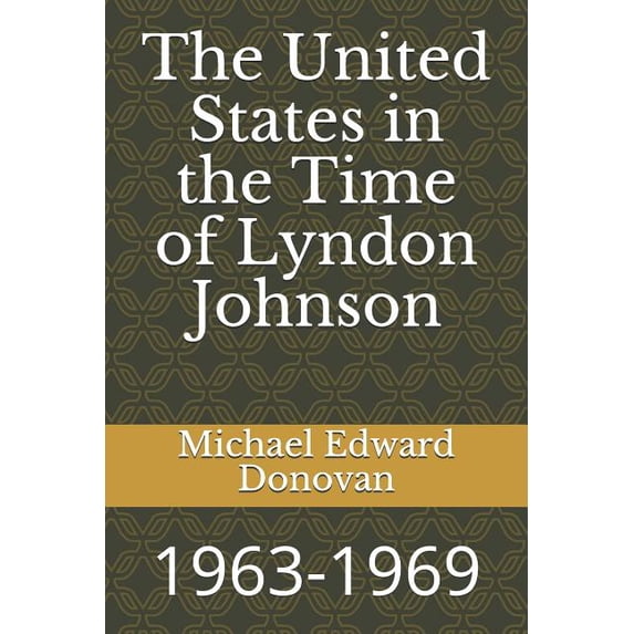 The United States in the Time of Lyndon Johnson: 1963-1969 Paperback 1790350689 9781790350681 Michael Edward Donovan