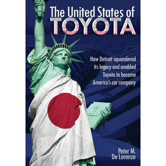 The United States of Toyota: How Detroit Squandered Its Legacy and Enabled Toyota to Become America's Car Company, (Hardcover)