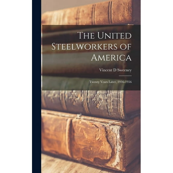 The United Steelworkers of America: Twenty Years Later, 1936-1956 Hardcover 101373226X 9781013732263 Vincent D Sweeney