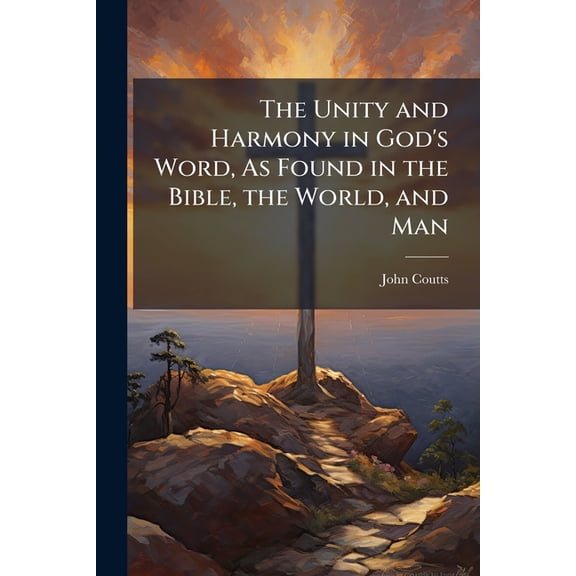 The Unity and Harmony in God's Word, As Found in the Bible, the World, and Man (Paperback)
