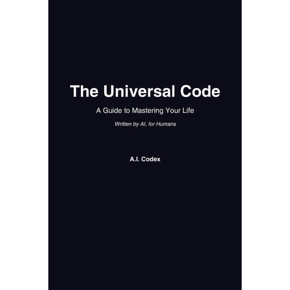 The Universal Code: A Guide to Mastering Your Life - Written by AI, for Humans, (Paperback)